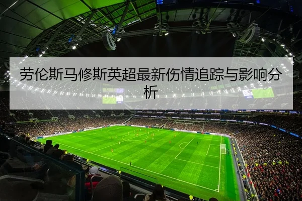 劳伦斯马修斯英超最新伤情追踪与影响分析